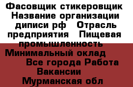 Фасовщик-стикеровщик › Название организации ­ диписи.рф › Отрасль предприятия ­ Пищевая промышленность › Минимальный оклад ­ 28 000 - Все города Работа » Вакансии   . Мурманская обл.,Мончегорск г.